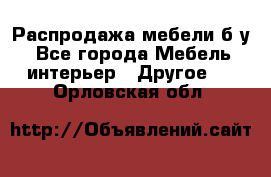 Распродажа мебели б/у - Все города Мебель, интерьер » Другое   . Орловская обл.